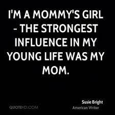 I M A Mommy S Girl The Strongest Influence In My Young Life Was My Mom Strong Girl Quotes Mom Quotes Mommys Girl