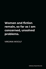 Perhaps, frankly, personally, to my way of thinking, if you want my advice/opinion, if you ask me. Virginia Woolf Quote Women And Fiction Remain So Far As I Am Concerned Unsolved Problems