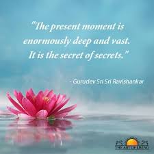 Act in the moment, live in the present, slowly slowly don't allow the past to interfere, and you will be surprised that life is such an eternal wonder, such a mysterious phenomenon and such a great gift that one. The Present Moment Is Enormously Deep And Vast It Is The Secret Of Secrets Gurudev Sri Sri Ravi Shankar Art Of Living Wisdom Quotes Free Mind