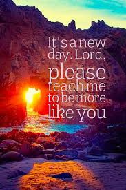 It S A New Day Lord Please Teach Me To Be More Like You Prayerrequest Prayerjournal P Christian Quotes Inspirational Inspirational Quotes Christian Quotes