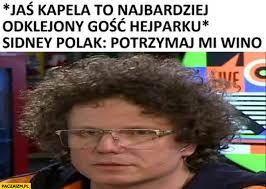 Nowe, popularne i śmieszne memy jaś kapela. Jas Kapela To Najbardziej Odklejony Gosc Hejtparku Sidney Polak Potrzymaj Mi Wino Paczaizm Pl