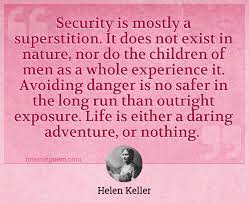 An illness (possibly scarlet fever or meningitis) at the age of 19 months left her deaf and blind. Security Is Mostly A Superstition It Does Not Exist In Nature Nor Do The Children Of Men As A Whole Experience It Avoiding Danger Is No Safer In The Long Run Than