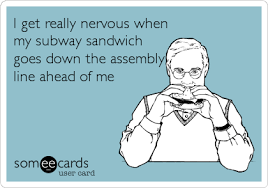 I Get Really Nervous When My Subway Sandwich Goes Down The Assembly Line Ahead Of Me Funny Quotes Ecards Funny Humor