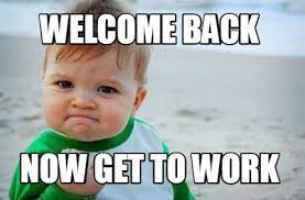 1:42pm on nov 22, 2011. Meme Creator Funny Welcome Back Now Get To Work Meme Generator At Memecreator Org