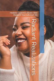 Radiant Realizations: Holistic Coaches Share How Radiant Your Life Can Be:  Perez, Elizabeth C., Perkins-Lawrence, Casey, Lanigan, Brenda, Onyebuagu,  Tianna, Booker, Christa, Lindsey, Allison Mills, Tse, Tara,  Wilcox-Ingebrand, Kenzie, Hastert, Jennifer ...