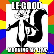 Pepé le pew is an animated character from the warner bros. Le Good Morning My Love Atornet Le Good Morning My Love Pepe Le Pew Meme Meme Generator Love Meme On Me Me
