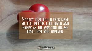 I love you because i know you're always there, there to catch me when i fall, there to listen when i need you, there when i feel alone. Nobody Else Could Ever Make Me Feel Better Feel Loved And Happy As The Way You Do My Love Love You Forever Hoopoequotes