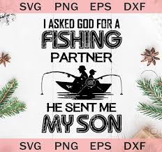 I Asked God For A Fishing Partner He Sent Me My Son Svg Fishing Dad Svg Original Svg Cut File Designs