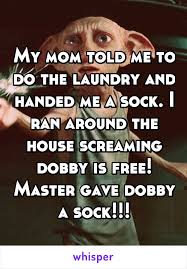 My Mom Told Me To Do The Laundry And Handed Me A Sock I Ran Around The House Screaming Dobb Harry Potter Memes Hilarious Dobby Harry Potter Harry Potter Funny