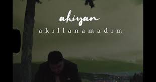ahiyan akillanamadim sarki sozleri sarkilar sarki sozleri album