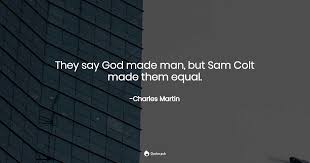 Explore our collection of motivational and famous quotes by authors you know and love. They Say God Made Man But Sam Colt M Charles Martin Quotes Pub