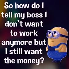 My Boss Told Me To Have A Good Day So I Went Fishing So How Do I Tell My Boss I Don T Want To Work Anymore But I Still Want The Money Funny Funny Quotes Min Work Quotes Funny Funny Minion Quotes Fun Quotes