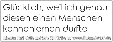 Glucklich Weil Ich Genau Diesen Einen Menschen Kennenlernen Durfte Tolle Spruche Und Zitate Auf Www Likemonster De