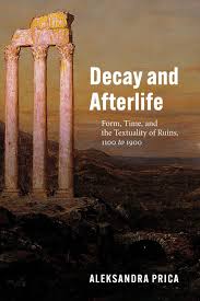 How ruins acquire aesthetic value. Decay And Afterlife Form Time And The Textuality Of Ruins 1100 To 1900 Prica