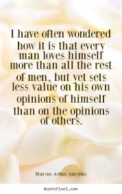 Marcus Aelius Aurelius Picture Quotes I Have Often Wondered How It Is That Every Man Loves Himself Love Quotes