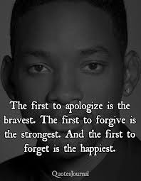 The first to apologize is the bravest. The first to forgive is the  strongest. And the first to forget is the happiest.