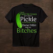 Well paint me green and call me a pickle. Well Paint Me Green And Call Me A Pickle Because Funny Shirt