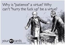 Patience Is A Virtue Ecards Funny E Cards Funny Quotes