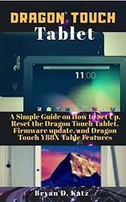 How to hard reset dragon touch tablet. Dragon Touch Tablet A Simple Guide On How To Set Up Reset The Dragon Touch Tablet Firmware Update And Dragon Touch Y88x Tablet Features By Bryan D Katz