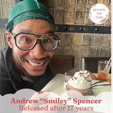 Andrew "Smiley" Spencer Released after 17 yr How are you feeling about  being free? I come from a place of suffering, of loneliness, of pain, so  when I was first free, I