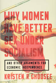 State socialism, therefore, is combined with syndicalist and corporatism elements. Why Women Have Better Sex Under Socialism And Other Arguments For Economic Independence Ghodsee Kristen R 9781568588902 Books Amazon Ca