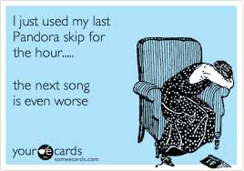 I Just Used My Last Pandora Skip For The Hour The Next Song Is Even Worse Ecards Funny E Cards Haha Funny