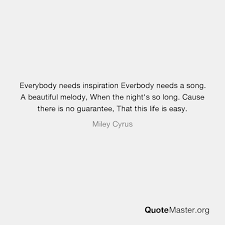 Maybe you would like to learn more about one of these? Everybody Needs Inspiration Everbody Needs A Song A Beautiful Melody When The Night S So Long Cause There Is No Guarantee That This Life Is Easy Miley Cyrus