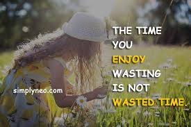 The Time You Enjoy Wasting Is Not Wasted Time Essay The Time You Enjoy Wasting Is Not Wasted Time Bertrand Russell Lessons Learned In Life Quotes Best Inspirational Quotes Thinking Quotes