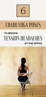 6 Chair Yoga Poses To Reduce Tension Headaches At The Office Chair Yoga Chair Pose Yoga Tension Headache