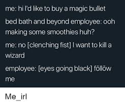 To midnight registries bed bath & beyond offers registries for college, housewarmings, weddings and babies. Me Hi L D Like To Buy A Magic Bullet Bed Bath And Beyond Employee Ooh Making Some Smoothies Huh Me No Clenching Fist I Want To Kill A Wizard Employee Eyes Going