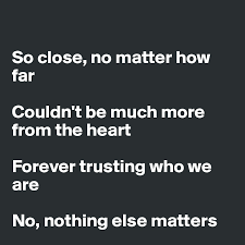 So close no matter how far couldn't be much more from the heart forever trusting who we are and nothing else matters never opened myself this way life is ours. So Close No Matter How Far Couldn T Be Much More From The Heart Forever Trusting Who We Are No Nothing Else Matters Post By Swatchusa On Boldomatic