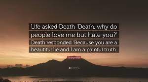 Check spelling or type a new query. Anonymous Quote Life Asked Death Death Why Do People Love Me But Hate You Death Responded Because You Are A Beautiful Lie And I Am