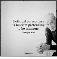 But in doing so, political correctness makes it impossible to take the first step on the road to progress, because political correctness tries to it can be just fascism pretending to be manners. Political Correctness Is Fascism Pretending To Be Manners George Carlin Jordanpeterson