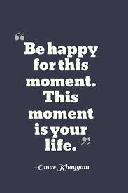 Be Happy For This Moment This Moment Is Your Life Best Quotes Life Lesson Bestquotes A truly happy person is one who can enjoy the scenery when they have made a wrong turn. best quotes life lesson bestquotes
