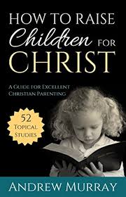 Christianity has the largest numbers of christianity is important because it has a prominent role in history, and is one of t. How To Raise Children For Christ Updated And Annotated A Guide For Excellent Christian Parenting English Edition Ebook Murray Andrew Amazon De Kindle Shop