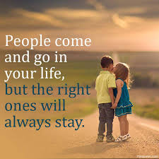Friends may come and go. People Come And Go In Your Life But The Right Ones Unknown Quotes