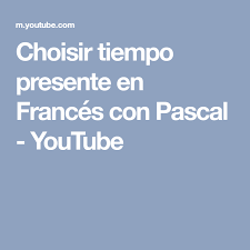 Choisir Tiempo Presente En Frances Con Pascal Youtube