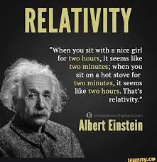 Relativity When You Sit With A Nice Girl For Two Hours It Seems Like Two Minutes When You Sit On A Hot Stove For Two Minutes It Relativity Ifunny