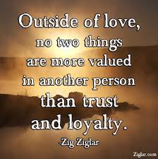 Outside Of Love No Two Things Are More Valued In Another Person Than Trust And Loyalty Zig Ziglar Trust And Loyalty Zig Ziglar Quotes Wisdom Quotes Funny