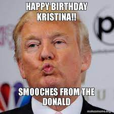 Happy Birthday Kristina Smooches From The Donald Donald Trump Kissing Make A Meme
