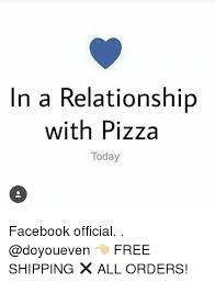 In a relationship meme facebook. In A Relationship With Pizza Today Facebook Official Free Shipping All Orders Facebook Meme On Me Me