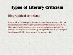 Biographical criticism is a form of literary criticism which analyzes a writer's biography to show the relationship between the author's life and their works of literature. Ppt Types Of Literary Criticism Powerpoint Presentation Free Download Id 2201936