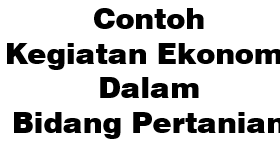 Contoh Kegiatan Ekonomi Dalam Bidang Pertanian Ekonomi