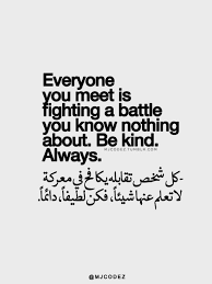Everyone You Meet Is Fighting A Battle You Know Nothing About Meaning Kindness Islamic Inspirational Quotes Words Quotes Quran Quotes