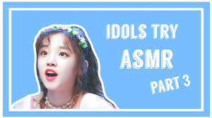 Kpop Idols Try Asmr Compilation Pt 3 Use Headphones Youtube
