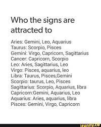 These are people who are in it for the long haul. Who The Signs Are Attracted To Aries Gemini Leo Aquarius Taurus Scorpio Pisces Gemini Virgo Capricorn