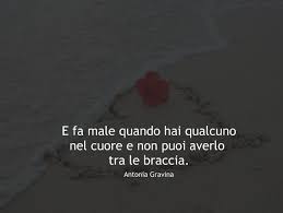 E Fa Male Quando Hai Qualcuno Nel Cuore E Non Puoi Averlo Tra Le Braccia Antonia Gravina Citazioni Amico Citazioni Sull Amore Citazioni Citabili