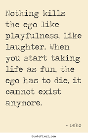 Quotes About Inspirational - Nothing Kills The Ego Like Playfulness, Like..