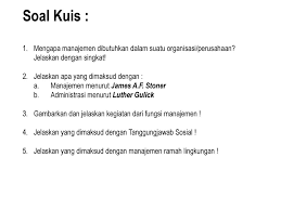 8 november 20148 november 2014 4ekada makalah. Soal Kuis 1 Mengapa Manajemen Dibutuhkan Dalam Suatu Organisasi Perusahaan Jelaskan Dengan Singkat 2 Jelaskan Apa Yang Dimaksud Dengan Ppt Download