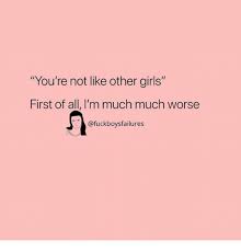 Maybe you would like to learn more about one of these? You Re Not Like Other Girls First Of All I M Much Much Worse Girls Meme On Me Me